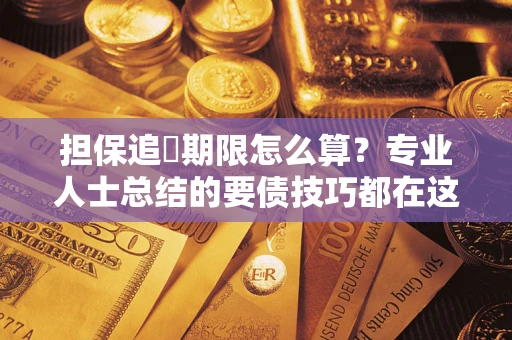 济南担保追償期限怎么算？专业人士总结的要债技巧都在这里了