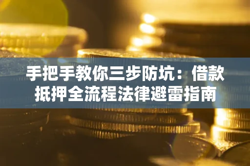 济南手把手教你三步防坑：借款抵押全流程法律避雷指南