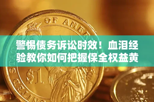 济南警惕债务诉讼时效！血泪经验教你如何把握保全权益黄金期