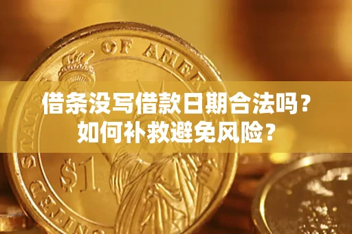 济南借条没写借款日期合法吗？如何补救避免风险？