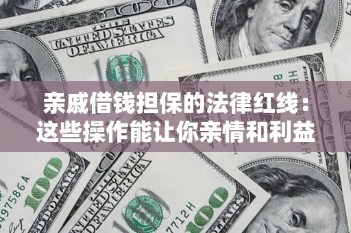 济南亲戚借钱担保的法律红线：这些操作能让你亲情和利益两不误