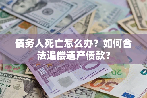 济南债务人死亡怎么办？如何合法追偿遗产债款？