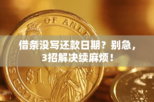 济南借条没写还款日期？别急，3招解决续麻烦！
