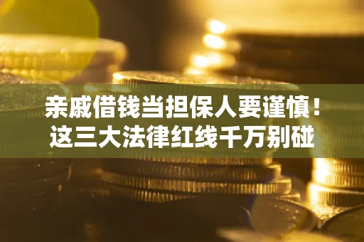 济南亲戚借钱当担保人要谨慎！这三大法律红线千万别碰