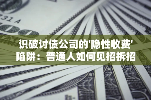 济南识破讨债公司的'隐性收费'陷阱：普通人如何见招拆招？