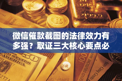 济南微信催款截图的法律效力有多强？取证三大核心要点必须知道！