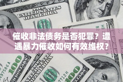 济南催收非法债务是否犯罪?遭遇暴力催收如何有效维权? 济南催收非法债务是否犯罪?遭遇暴力催收如何有效维权?