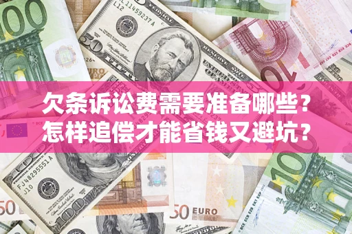 济南欠条诉讼费需要准备哪些？怎样追偿才能省钱又避坑？