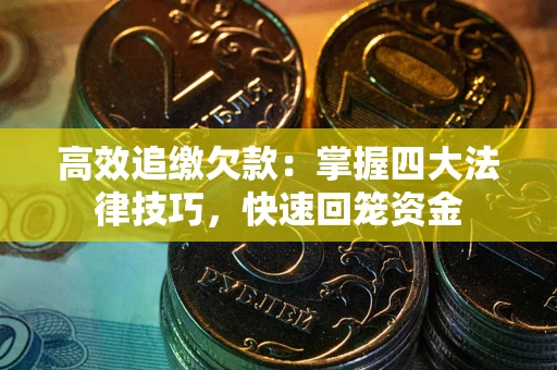 济南高效追缴欠款：掌握四大法律技巧，快速回笼资金