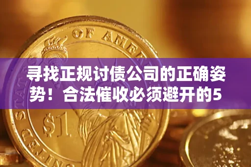 济南寻找正规讨债公司的正确姿势！合法催收必须避开的5大雷区