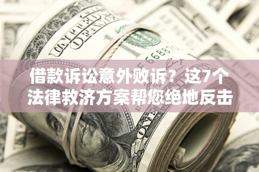 济南借款诉讼意外败诉？这7个法律救济方案帮您绝地反击！