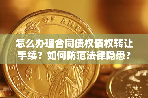 济南怎么办理合同债权债权转让手续？如何防范法律隐患？