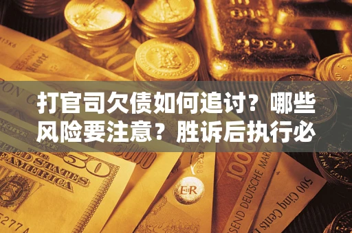 济南打官司欠债如何追讨？哪些风险要注意？胜诉后执行必看！