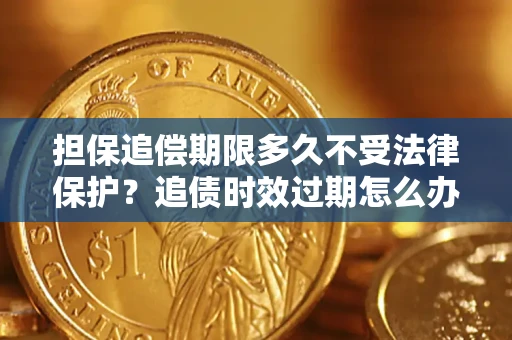 济南担保追偿期限多久不受法律保护？追债时效过期怎么办？