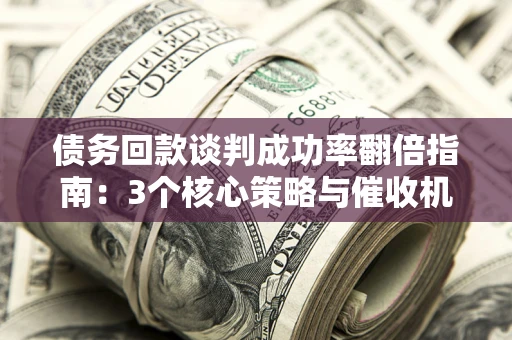 济南债务回款谈判成功率翻倍指南：3个核心策略与催收机构避坑法则