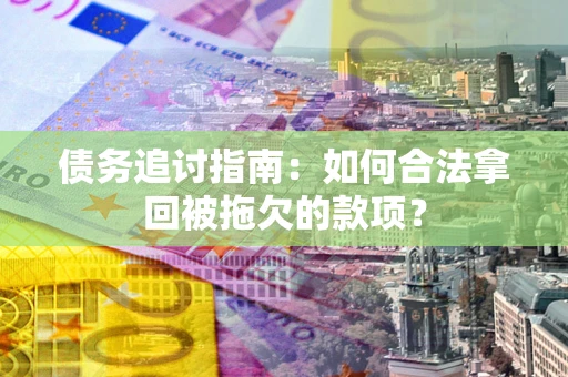 济南债务追讨指南：如何合法拿回被拖欠的款项？