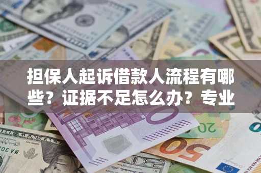 济南担保人起诉借款人流程有哪些？证据不足怎么办？专业律师解答