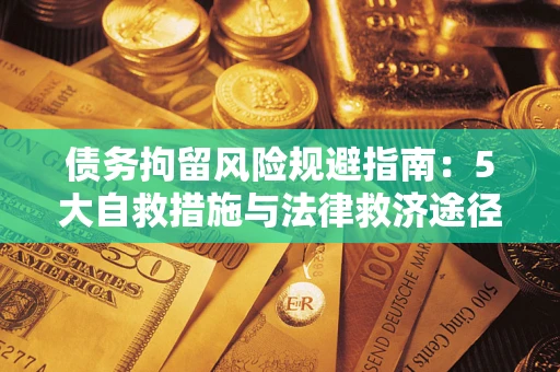 济南债务拘留风险规避指南：5大自救措施与法律救济途径