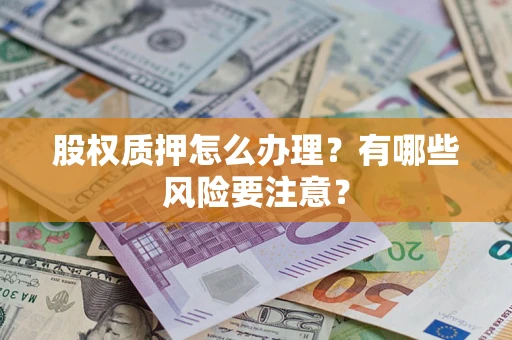 济南股权质押怎么办理？有哪些风险要注意？