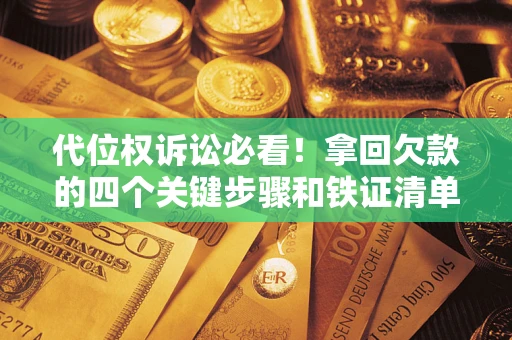 济南代位权诉讼必看!拿回欠款的四个关键步骤和铁证清单 济南代位权诉讼必看!拿回欠款的四个关键步骤和铁证清单
