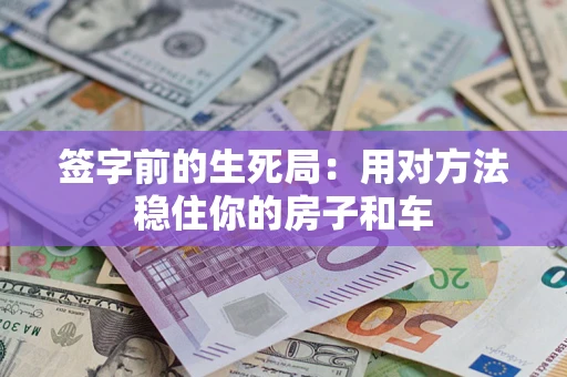 济南签字前的生死局：用对方法稳住你的房子和车