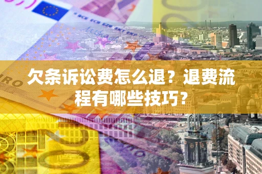 济南欠条诉讼费怎么退？退费流程有哪些技巧？