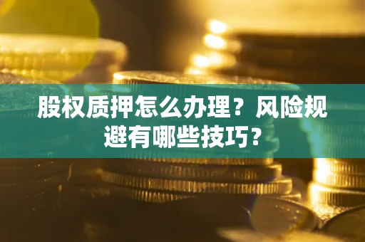 济南股权质押怎么办理？风险规避有哪些技巧？