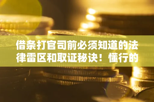 济南借条打官司前必须知道的法律雷区和取证秘诀！懂行的人已经留好这些证据