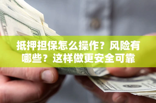 济南抵押担保怎么操作？风险有哪些？这样做更安全可靠