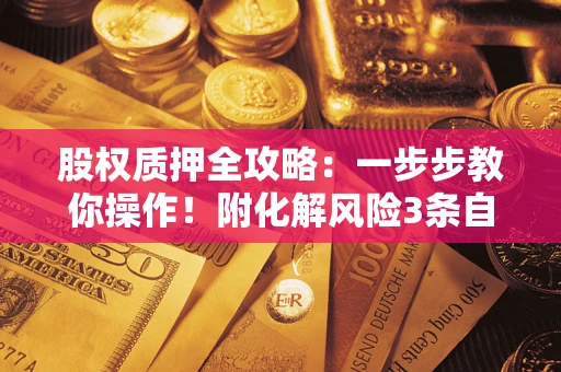 济南股权质押全攻略：一步步教你操作！附化解风险3条自救法则