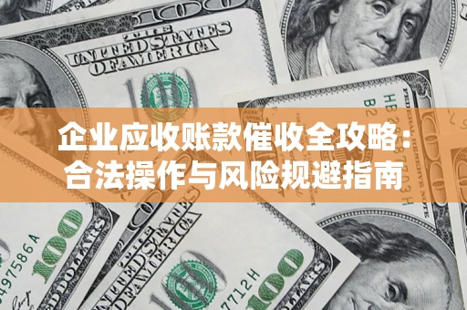 济南企业应收账款催收全攻略：合法操作与风险规避指南