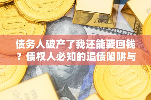 济南债务人破产了我还能要回钱？债权人必知的追债陷阱与破局之道