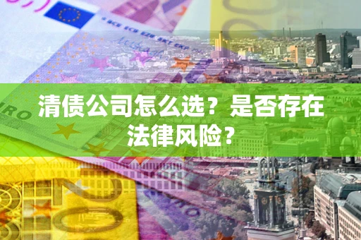 济南清债公司怎么选？是否存在法律风险？