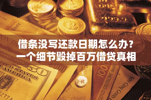 济南借条没写还款日期怎么办？一个细节毁掉百万借贷真相
