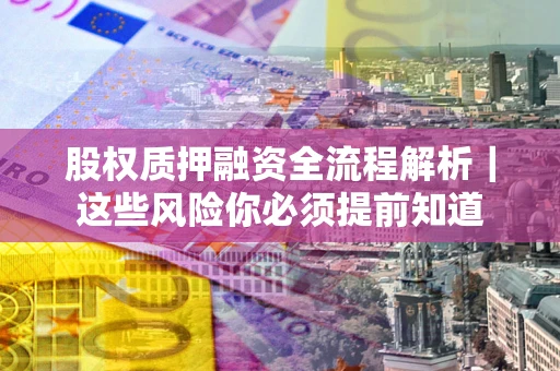 济南股权质押融资全流程解析｜这些风险你必须提前知道