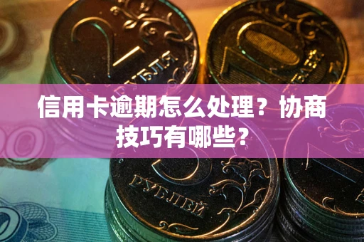 济南信用卡逾期怎么处理？协商技巧有哪些？