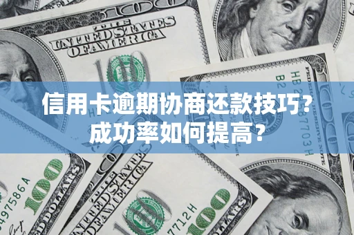 济南信用卡逾期协商还款技巧？成功率如何提高？