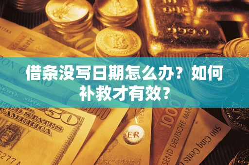 济南借条没写日期怎么办？如何补救才有效？