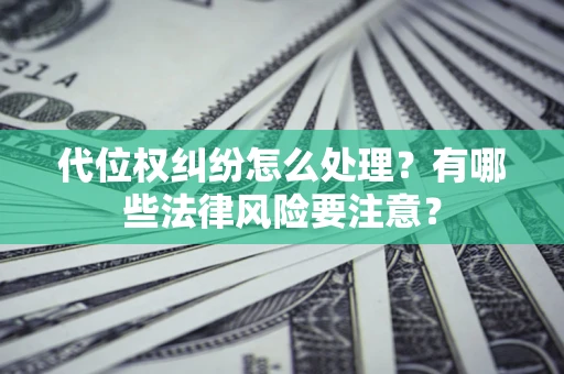 济南代位权纠纷怎么处理？有哪些法律风险要注意？