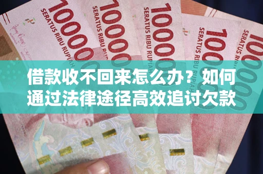 济南借款收不回来怎么办?如何通过法律途径高效追讨欠款? 济南借款收不回来怎么办?如何通过法律途径高效追讨欠款?