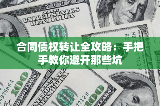 济南合同债权转让全攻略：手把手教你避开那些坑