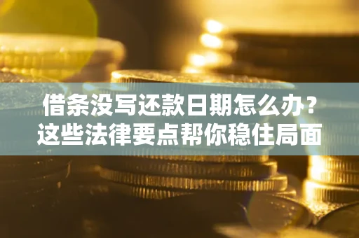 济南借条没写还款日期怎么办？这些法律要点帮你稳住局面