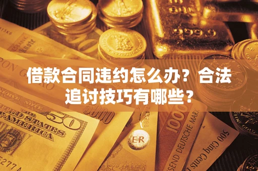 济南借款合同违约怎么办？合法追讨技巧有哪些？