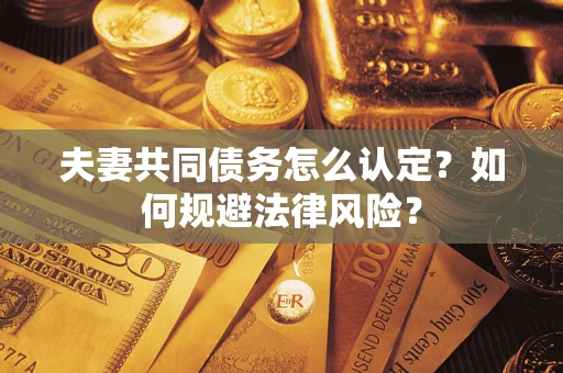 济南夫妻共同债务怎么认定？如何规避法律风险？
