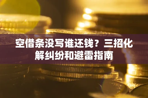 济南空借条没写谁还钱？三招化解纠纷和避雷指南