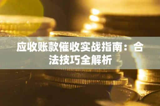 济南应收账款催收实战指南：合法技巧全解析