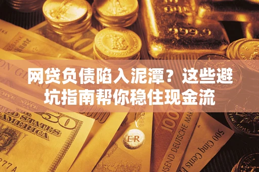 济南网贷负债陷入泥潭？这些避坑指南帮你稳住现金流