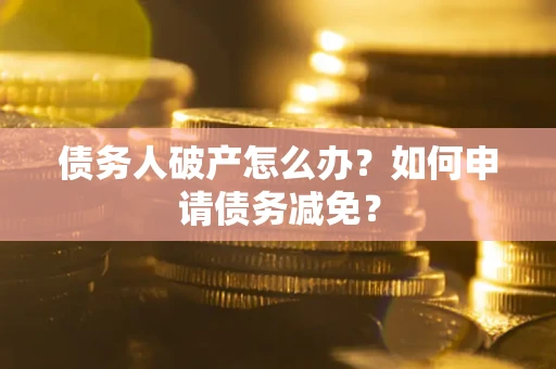济南债务人破产怎么办？如何申请债务减免？