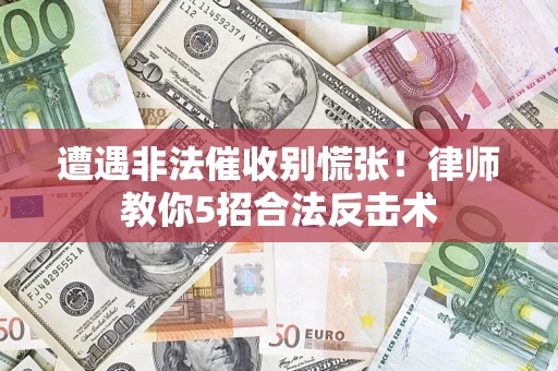 济南遭遇非法催收别慌张！律师教你5招合法反击术