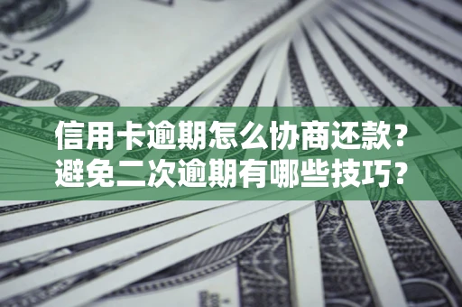 济南信用卡逾期怎么协商还款？避免二次逾期有哪些技巧？
